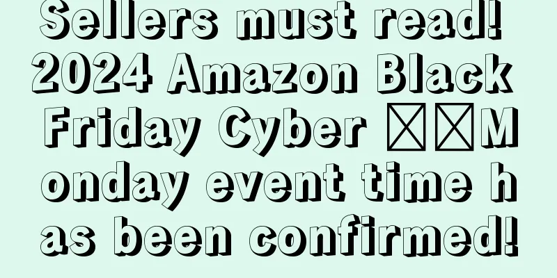 Sellers must read! 2024 Amazon Black Friday Cyber ​​Monday event time has been confirmed!