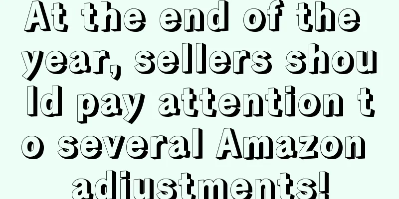 At the end of the year, sellers should pay attention to several Amazon adjustments!
