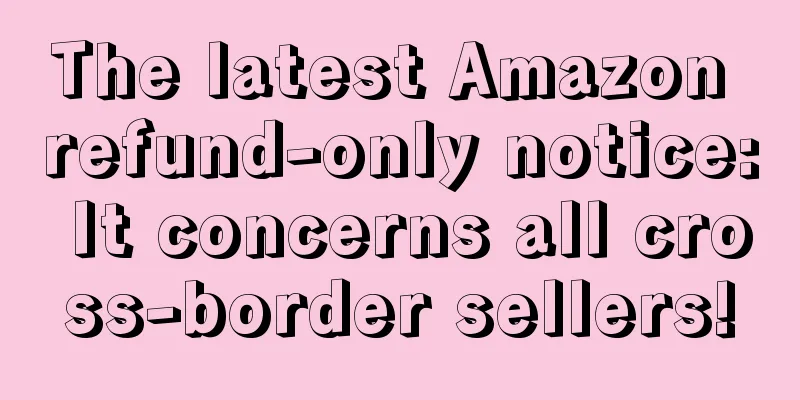 The latest Amazon refund-only notice: It concerns all cross-border sellers!