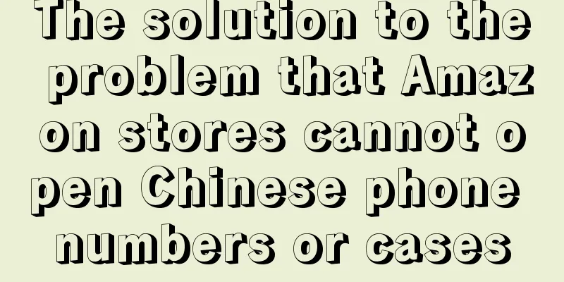 The solution to the problem that Amazon stores cannot open Chinese phone numbers or cases