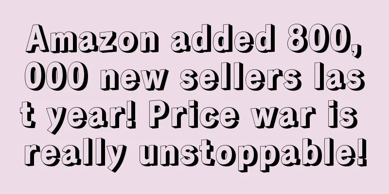 Amazon added 800,000 new sellers last year! Price war is really unstoppable!