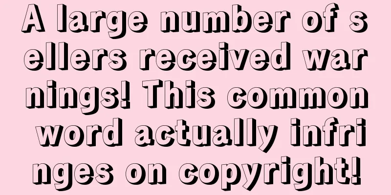 A large number of sellers received warnings! This common word actually infringes on copyright!