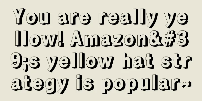 You are really yellow! Amazon's yellow hat strategy is popular~