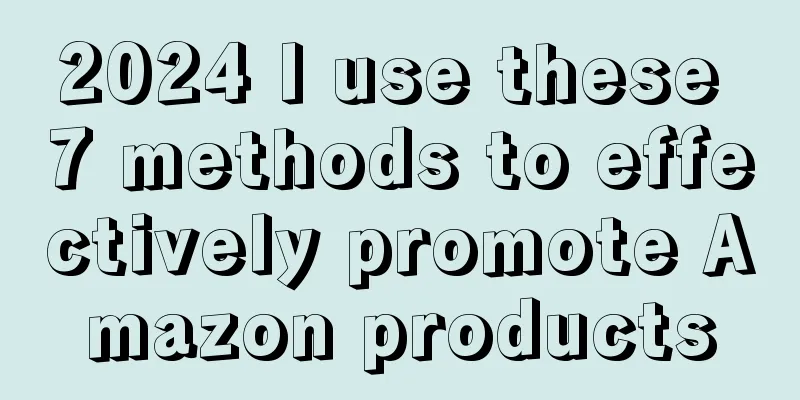 2024 I use these 7 methods to effectively promote Amazon products