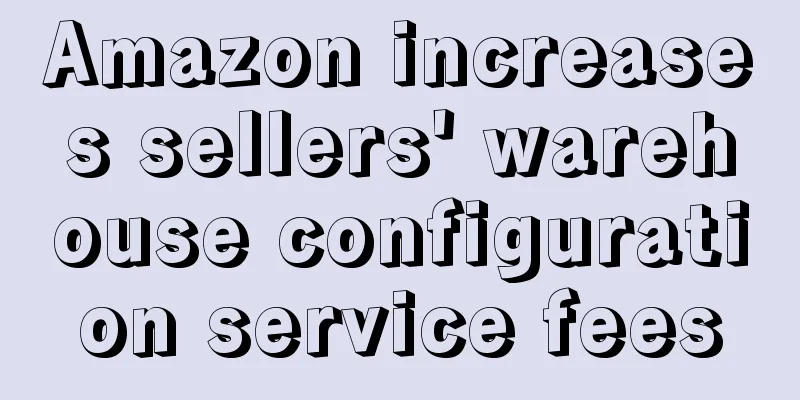 Amazon increases sellers' warehouse configuration service fees
