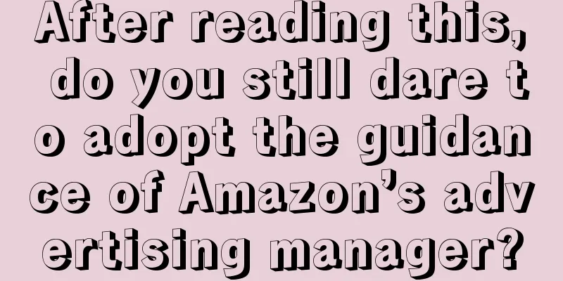 After reading this, do you still dare to adopt the guidance of Amazon’s advertising manager?