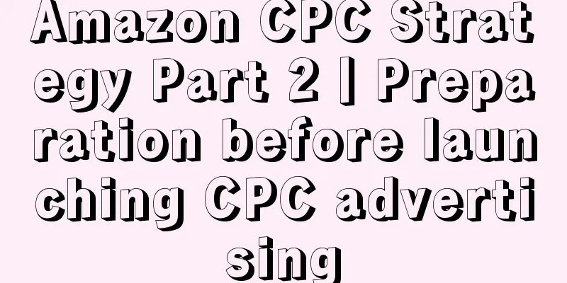 Amazon CPC Strategy Part 2丨Preparation before launching CPC advertising