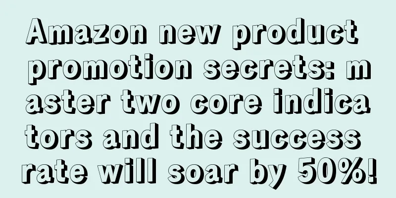Amazon new product promotion secrets: master two core indicators and the success rate will soar by 50%!