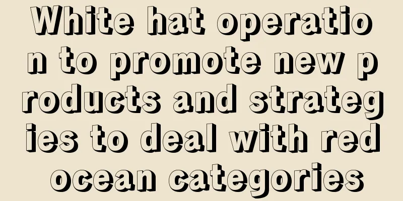 White hat operation to promote new products and strategies to deal with red ocean categories