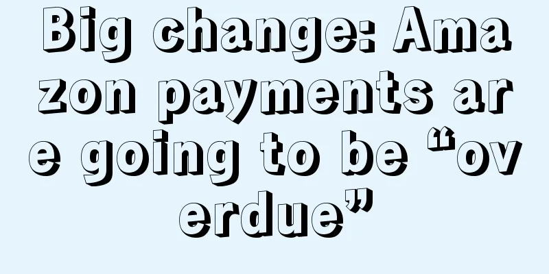 Big change: Amazon payments are going to be “overdue”