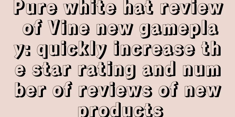 Pure white hat review of Vine new gameplay: quickly increase the star rating and number of reviews of new products