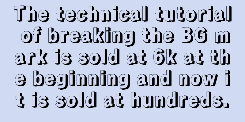 The technical tutorial of breaking the BG mark is sold at 6k at the beginning and now it is sold at hundreds.
