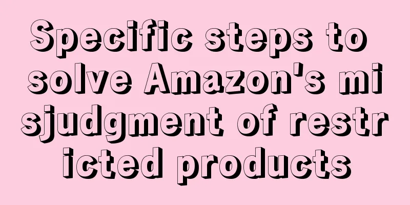Specific steps to solve Amazon's misjudgment of restricted products