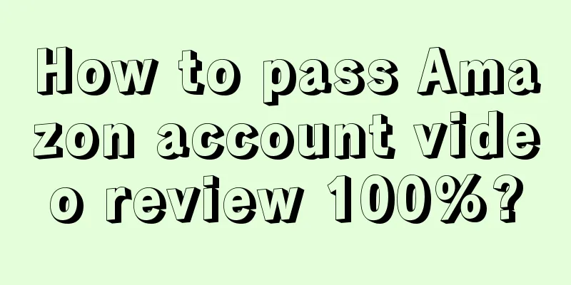 How to pass Amazon account video review 100%?