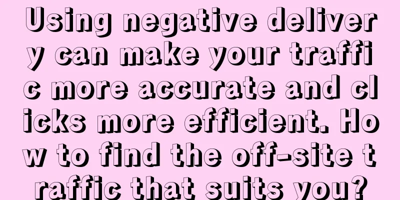 Using negative delivery can make your traffic more accurate and clicks more efficient. How to find the off-site traffic that suits you?