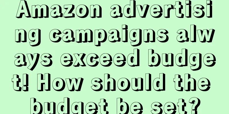 Amazon advertising campaigns always exceed budget! How should the budget be set?