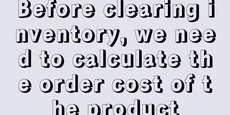 Before clearing inventory, we need to calculate the order cost of the product