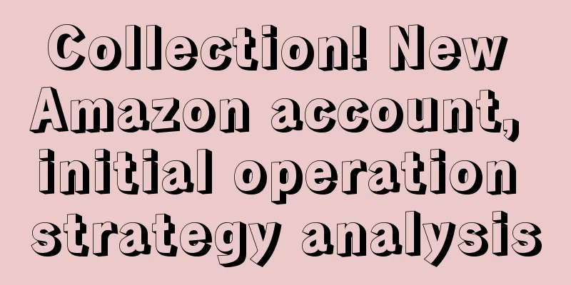 Collection! New Amazon account, initial operation strategy analysis