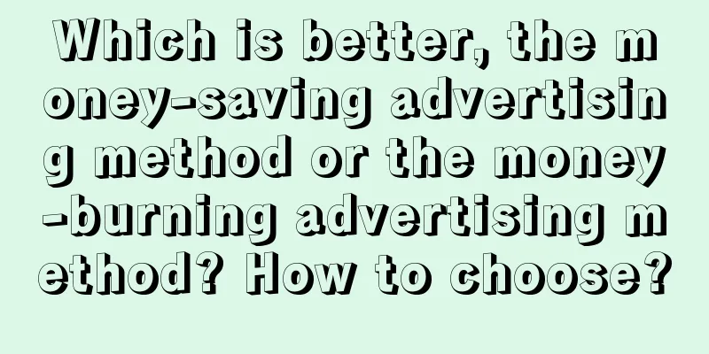 Which is better, the money-saving advertising method or the money-burning advertising method? How to choose?