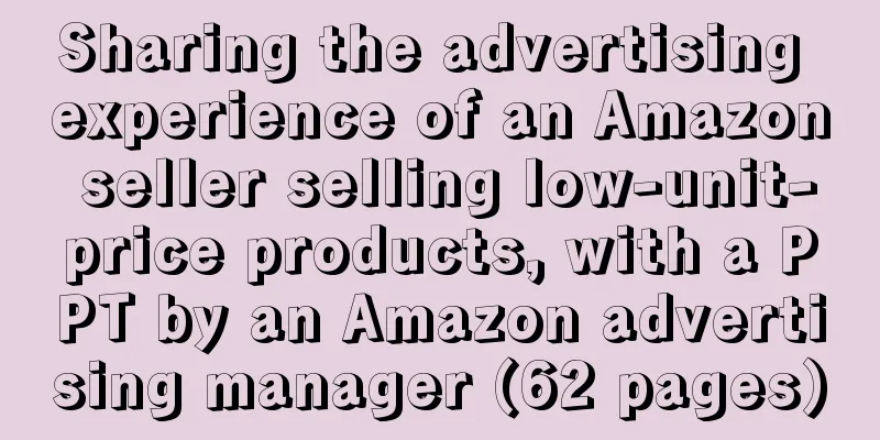 Sharing the advertising experience of an Amazon seller selling low-unit-price products, with a PPT by an Amazon advertising manager (62 pages)