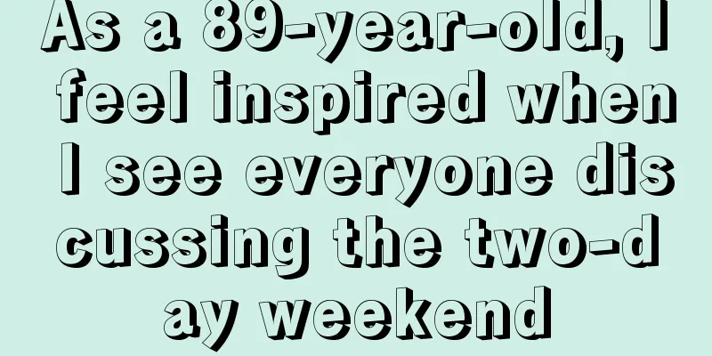 As a 89-year-old, I feel inspired when I see everyone discussing the two-day weekend