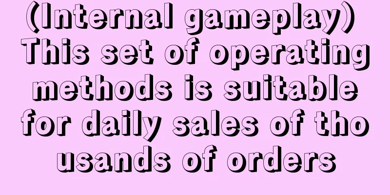 (Internal gameplay) This set of operating methods is suitable for daily sales of thousands of orders