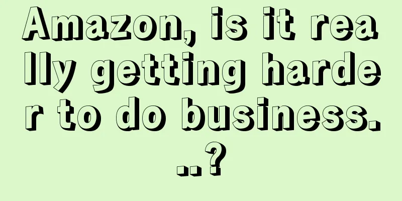 Amazon, is it really getting harder to do business...?