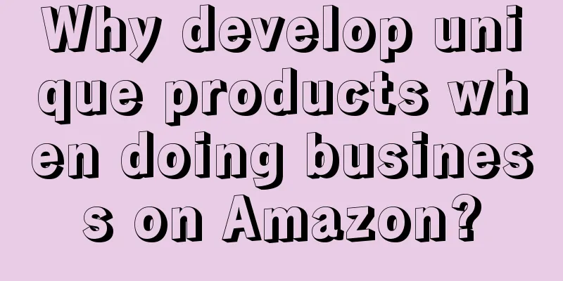Why develop unique products when doing business on Amazon?