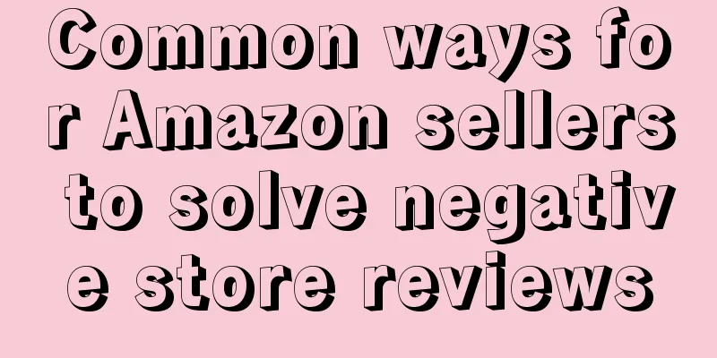 Common ways for Amazon sellers to solve negative store reviews