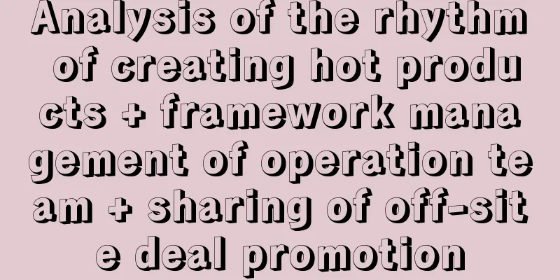 Analysis of the rhythm of creating hot products + framework management of operation team + sharing of off-site deal promotion