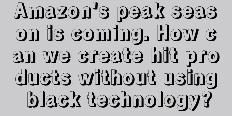 Amazon's peak season is coming. How can we create hit products without using black technology?