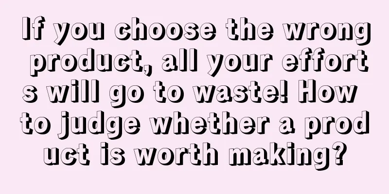 If you choose the wrong product, all your efforts will go to waste! How to judge whether a product is worth making?
