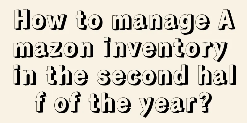 How to manage Amazon inventory in the second half of the year?