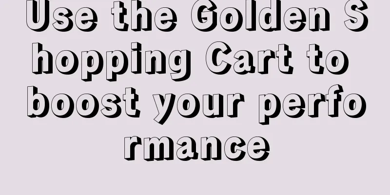 Use the Golden Shopping Cart to boost your performance