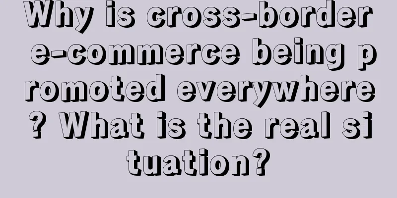 Why is cross-border e-commerce being promoted everywhere? What is the real situation?