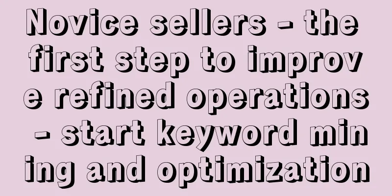 Novice sellers - the first step to improve refined operations - start keyword mining and optimization
