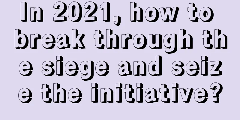 In 2021, how to break through the siege and seize the initiative?