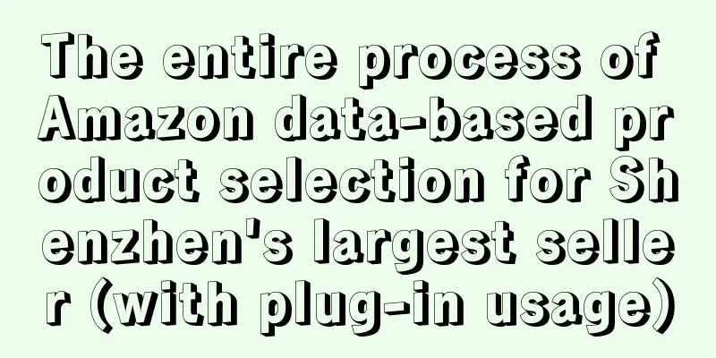 The entire process of Amazon data-based product selection for Shenzhen's largest seller (with plug-in usage)