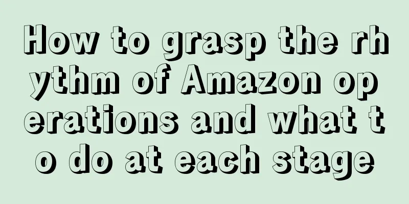 How to grasp the rhythm of Amazon operations and what to do at each stage