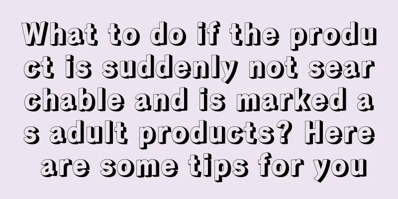 What to do if the product is suddenly not searchable and is marked as adult products? Here are some tips for you