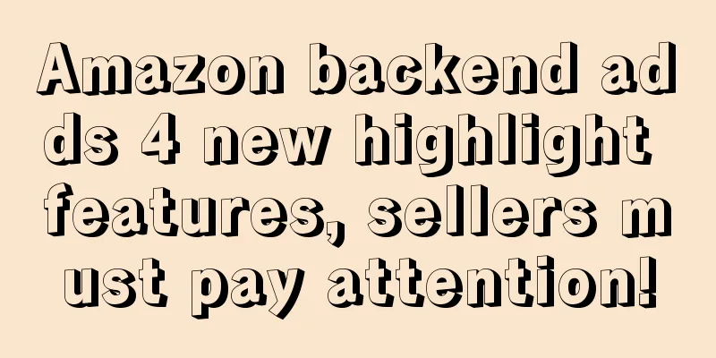 Amazon backend adds 4 new highlight features, sellers must pay attention!