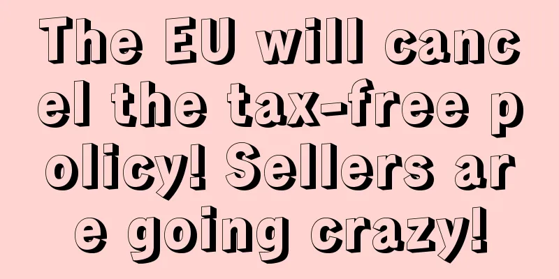 The EU will cancel the tax-free policy! Sellers are going crazy!