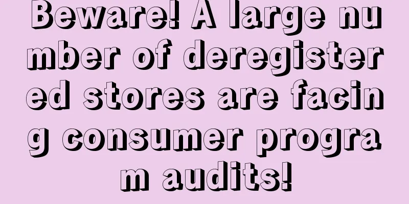 Beware! A large number of deregistered stores are facing consumer program audits!