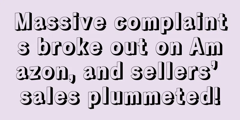 Massive complaints broke out on Amazon, and sellers’ sales plummeted!