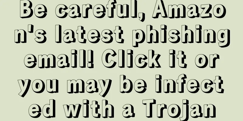 Be careful, Amazon's latest phishing email! Click it or you may be infected with a Trojan