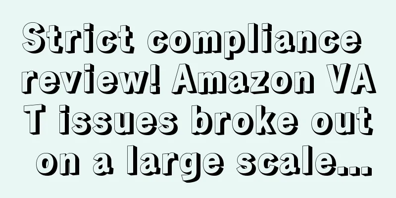 Strict compliance review! Amazon VAT issues broke out on a large scale...