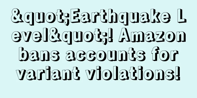 "Earthquake Level"! Amazon bans accounts for variant violations!