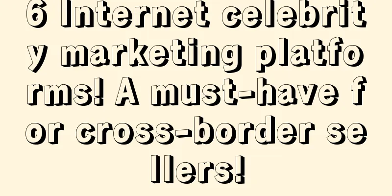6 Internet celebrity marketing platforms! A must-have for cross-border sellers!