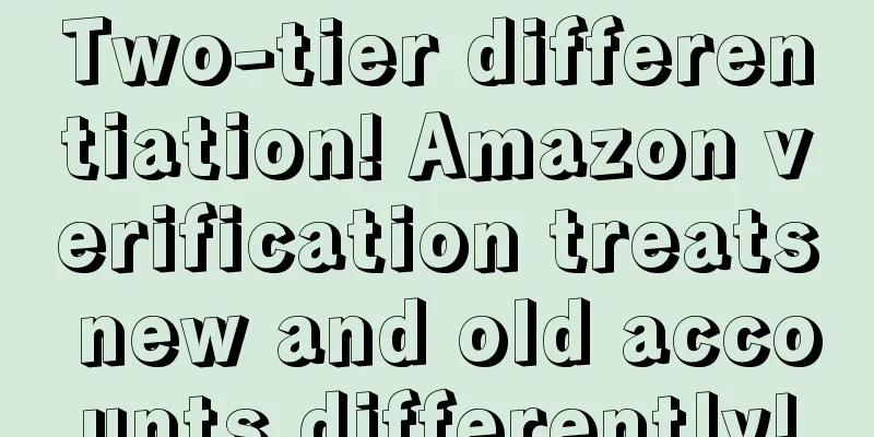 Two-tier differentiation! Amazon verification treats new and old accounts differently!