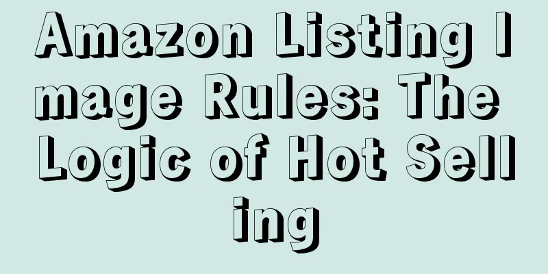 Amazon Listing Image Rules: The Logic of Hot Selling